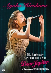 [DVD] AYAKA HIRAHARA 10th Anniversary CONCERT TOUR 2013 Dear Jupiter at Bunkamura Orchard Hall 